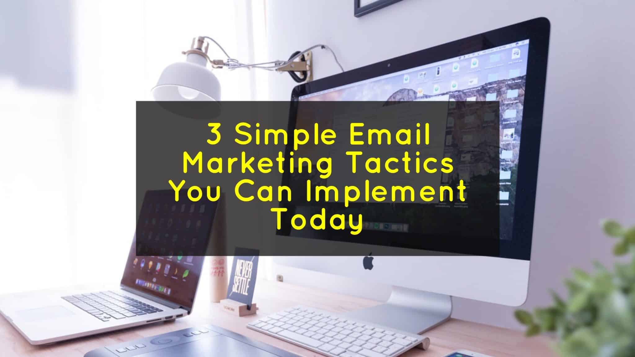 3 Simple Email Marketing Tactics You Can Implement Today